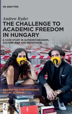 El desafío a la libertad académica en Hungría: Un estudio de caso sobre autoritarismo, guerra cultural y resistencia - The Challenge to Academic Freedom in Hungary: A Case Study in Authoritarianism, Culture War and Resistance