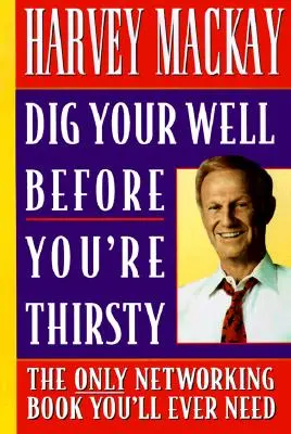 Cava tu pozo antes de tener sed: El único libro de networking que necesitará - Dig Your Well Before You're Thirsty: The Only Networking Book You'll Ever Need