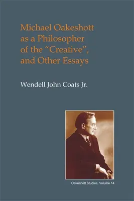 Michael Oakeshott como filósofo de lo creativo: Y otros ensayos - Michael Oakeshott as a Philosopher of the Creative: And Other Essays