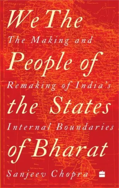 We, the People of the States of Bharat - The Making and Remaking of India's Internal Boundaries (Nosotros, el pueblo de los Estados de Bharat: creación y reconstrucción de las fronteras internas de la India) - We, the People of the States of Bharat - The Making and Remaking of India's Internal Boundaries