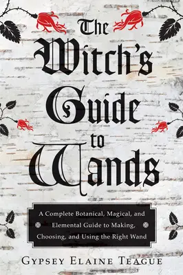 La guía de las varitas mágicas: Una completa guía botánica, mágica y elemental para fabricar, elegir y usar la varita adecuada - The Witch's Guide to Wands: A Complete Botanical, Magical, and Elemental Guide to Making, Choosing, and Using the Right Wand