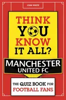 ¿Crees que lo sabes todo? Manchester United - El libro de preguntas para los aficionados al fútbol - Think You Know It All? Manchester United - The Quiz Book for Football Fans