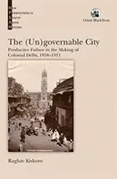 Ciudad (in)gobernable: el fracaso productivo en la creación de la Delhi colonial, 1858-1911 - (Un)governable City: - Productive Failure in the Making of Colonial Delhi, 1858-1911