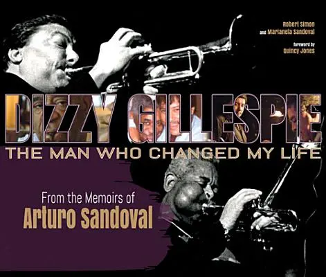 Dizzy Gillespie: El hombre que cambió mi vida: De las memorias de Arturo Sandoval - Dizzy Gillespie: The Man Who Changed My Life: From the Memoirs of Arturo Sandoval