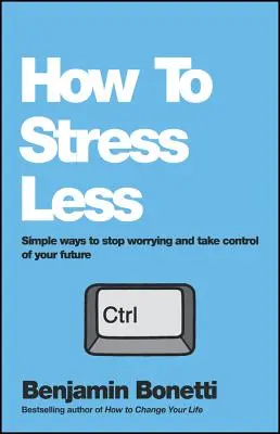 Cómo Estresarse Menos: Formas Sencillas De Dejar De Preocuparte Y Tomar El Control De Tu Futuro - How to Stress Less: Simple Ways to Stop Worrying and Take Control of Your Future