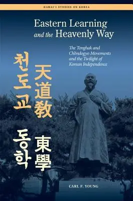 El aprendizaje oriental y el camino celestial: Los movimientos Tonghak y Chondogyo y el ocaso de la independencia coreana - Eastern Learning and the Heavenly Way: The Tonghak and Chondogyo Movements and the Twilight of Korean Independence