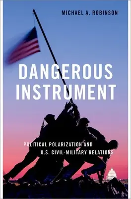 Instrumento peligroso - Polarización política y relaciones cívico-militares en Estados Unidos - Dangerous Instrument - Political Polarization and US Civil-Military Relations