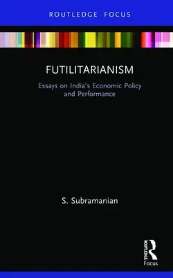 Futilitarianism: Ensayos sobre la política y los resultados económicos de la India - Futilitarianism: Essays on India's Economic Policy and Performance