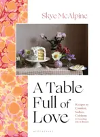 La mesa llena de amor - Recetas para reconfortar, seducir, celebrar y todo lo que surja entre medias - Table Full of Love - Recipes to Comfort, Seduce, Celebrate & Everything Else in Between