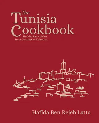 El libro de cocina de Túnez: Cocina roja saludable de Cartago a Kairuán - The Tunisia Cookbook: Healthy Red Cuisine from Carthage to Kairouan