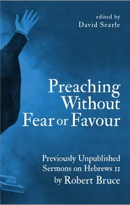 Predicar sin temor ni favor: Sermones inéditos sobre Hebreos 11 por Robert Bruce - Preaching Without Fear or Favour: Previously Unpublished Sermons on Hebrews 11 by Robert Bruce