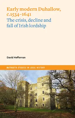 Duhallow a principios de la Edad Moderna, C.1534-1641: Crisis, declive y caída del señorío irlandés - Early Modern Duhallow, C.1534-1641: The Crisis, Decline and Fall of Irish Lordship