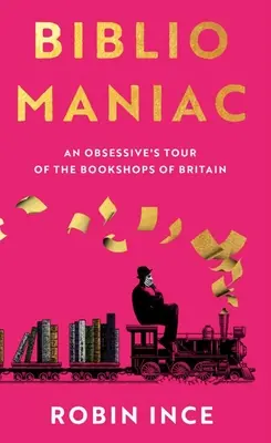 Bibliómano: Un recorrido obsesivo por las librerías británicas - Bibliomaniac: An Obsessive's Tour of the Bookshops of Britain