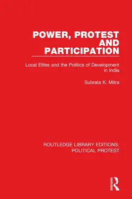 Poder, protesta y participación: Las élites locales y la política de desarrollo en la India - Power, Protest and Participation: Local Elites and the Politics of Development in India