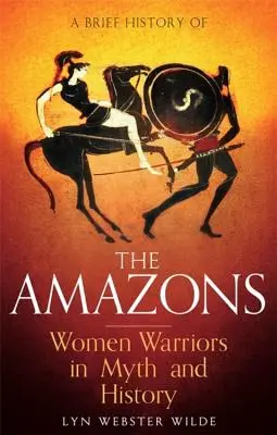 Breve historia de las amazonas: Mujeres guerreras en el mito y la historia - A Brief History of the Amazons: Women Warriors in Myth and History