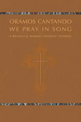 Oramos Cantando: Oramos Cantando: Un himnario católico bilingüe - Oramos Cantando: We Pray in Song: A Bilingual Roman Catholic Hymnal