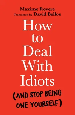 Cómo tratar con idiotas (y dejar de serlo) - How to Deal with Idiots: (And Stop Being One Yourself)