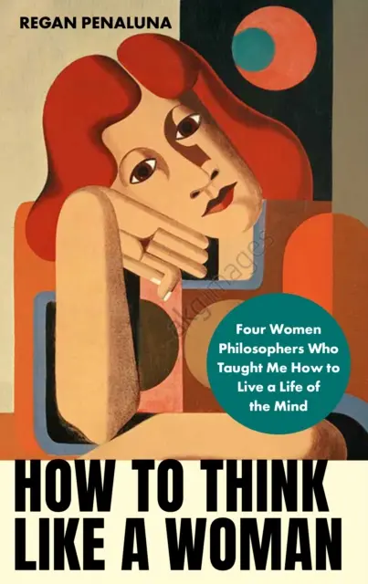 Cómo pensar como una mujer: cuatro mujeres filósofas que me enseñaron a amar la vida de la mente (Penaluna Regan (autora)) - How to Think Like a Woman - Four Women Philosophers Who Taught Me How to Love the Life of the Mind (Penaluna Regan (author))