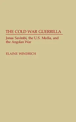 La Guerrilla de la Guerra Fría: Jonas Savimbi, los medios de comunicación estadounidenses y la guerra de Angola - The Cold War Guerrilla: Jonas Savimbi, the U.S. Media and the Angolan War