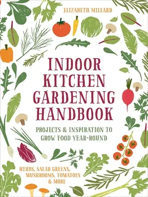 Manual de jardinería de interior: Proyectos e inspiración para cultivar alimentos durante todo el año: hierbas, ensaladas verdes, setas, tomates y mucho más. - Indoor Kitchen Gardening Handbook: Projects & Inspiration to Grow Food Year-Round - Herbs, Salad Greens, Mushrooms, Tomatoes & More