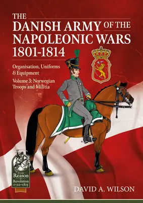 El Ejército Danés de las Guerras Napoleónicas 1801-1815. Organización, uniformes y equipo: Volumen 3 - Tropas y milicias noruegas - The Danish Army of the Napoleonic Wars 1801-1815. Organisation, Uniforms & Equipment: Volume 3 - Norwegian Troops and Militia