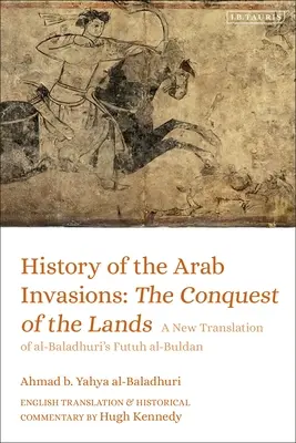 Historia de las invasiones árabes: La conquista de las tierras: Una nueva traducción del Futuh Al-Buldan de Al-Baladhuri - History of the Arab Invasions: The Conquest of the Lands: A New Translation of Al-Baladhuri's Futuh Al-Buldan