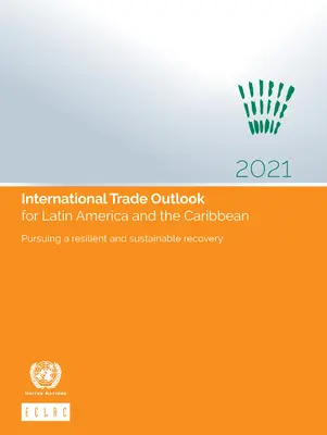 Perspectivas del comercio internacional para América Latina y el Caribe 2021: En pos de una recuperación resistente y sostenible - International Trade Outlook for Latin America and the Caribbean 2021: Pursuing a Resilient and Sustainable Recovery