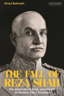 La caída de Reza Shah: abdicación, exilio y muerte del fundador del Irán moderno - The Fall of Reza Shah: The Abdication, Exile, and Death of Modern Iran's Founder