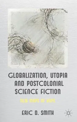 Globalización, utopía y ciencia ficción poscolonial: Nuevos mapas de esperanza - Globalization, Utopia and Postcolonial Science Fiction: New Maps of Hope