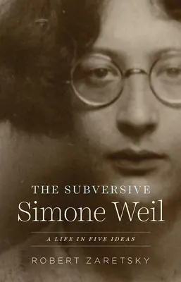 La subversiva Simone Weil: Una vida en cinco ideas - The Subversive Simone Weil: A Life in Five Ideas