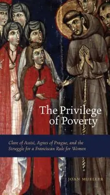 El privilegio de la pobreza: Clara de Asís, Inés de Praga y la lucha por una regla franciscana para las mujeres - The Privilege of Poverty: Clare of Assisi, Agnes of Prague, and the Struggle for a Franciscan Rule for Women