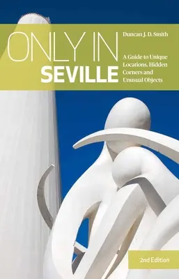 Sólo en Sevilla - Guía de lugares únicos, rincones ocultos y objetos insólitos - Only in Seville - A Guide to Unique Locations, Hidden Corners and Unusual Objects