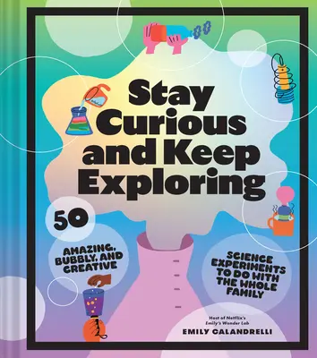 Mantén la curiosidad y sigue explorando: 50 asombrosos, burbujeantes y creativos experimentos científicos para hacer con toda la familia - Stay Curious and Keep Exploring: 50 Amazing, Bubbly, and Creative Science Experiments to Do with the Whole Family