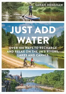 Sólo hay que añadir agua: Más de 100 formas de recargar y relajarse en los ríos, lagos y canales del Reino Unido - Just Add Water: Over 100 Ways to Recharge and Relax on the Uk's Rivers, Lakes and Canals