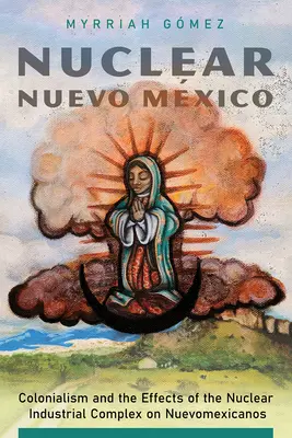Nuevo México nuclear: El Colonialismo y los Efectos del Complejo Industrial Nuclear en los Nuevomexicanos - Nuclear Nuevo Mxico: Colonialism and the Effects of the Nuclear Industrial Complex on Nuevomexicanos