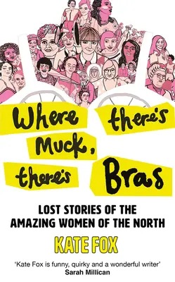 Where There's Muck, There's Bras: Historias reales de las asombrosas mujeres del Norte - Where There's Muck, There's Bras: True Stories of the Amazing Women of the North