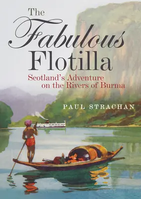 La fabulosa flotilla: la aventura de Escocia en los ríos de Birmania - The Fabulous Flotilla: Scotland's Adventure on the Rivers of Burma