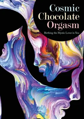 Orgasmo cósmico de chocolate: El nacimiento del amante místico que hay en ti - Cosmic Chocolate Orgasm: Birthing the Mystic Lover in You