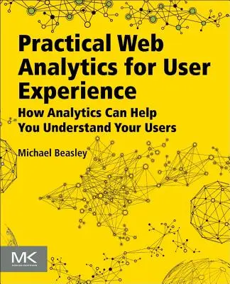 Analítica web práctica para la experiencia del usuario: Cómo la analítica puede ayudarle a entender a sus usuarios - Practical Web Analytics for User Experience: How Analytics Can Help You Understand Your Users