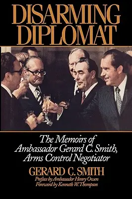 Diplomático desarmado: Memorias del embajador Gerard C. Smith, negociador de control de armamento - Disarming Diplomat: The Memoirs of Ambassador Gerard C. Smith, Arms Control Negotiator