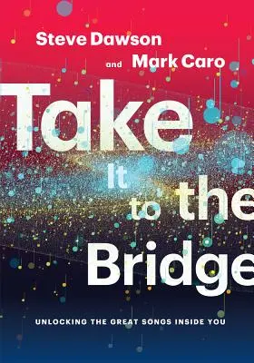 Llévatelo al puente: Cómo descubrir las grandes canciones que llevas dentro - Take It to the Bridge: Unlocking the Great Songs Inside You