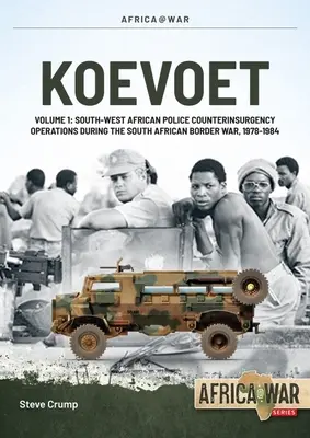 Koevoet: Volume 1 - South West African Police Counter-Insurgency Operations During the South African Border War 1978-1984