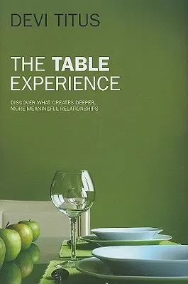 La experiencia de la mesa: Descubra lo que crea relaciones más profundas y significativas - The Table Experience: Discover What Creates Deeper, More Meaningful Relationships