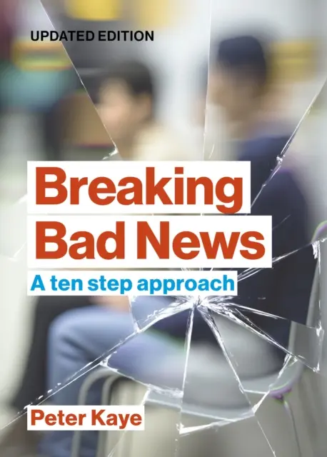 Breaking Bad News - A ten step approach (Kaye Peter (Consultor en Medicina Paliativa (jubilado))) - Breaking Bad News - A ten step approach (Kaye Peter (Consultant in Palliative Medicine (retired)))