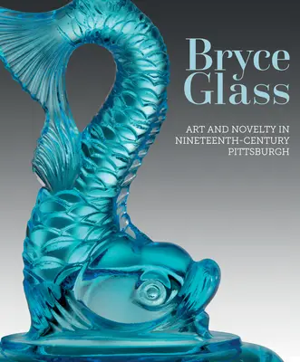 Bryce Glass: Arte y novedad en el Pittsburgh del siglo XIX - Bryce Glass: Art and Novelty in Nineteenth-Century Pittsburgh