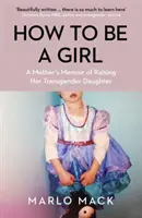 How to be a Girl - Las memorias de una madre sobre la crianza de su hija transexual - How to be a Girl - A Mother's Memoir of Raising her Transgender Daughter