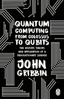 La computación cuántica de los colosos a los qubits - Historia, teoría y aplicación de una ciencia revolucionaria - Quantum Computing from Colossus to Qubits - The History, Theory, and Application of a Revolutionary Science