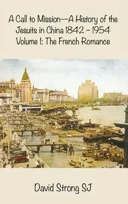 Una llamada a la misión - Historia de los jesuitas en China 1842-1954: Volumen I: El romance francés - A Call to Mission - A History of the Jesuits in China 1842-1954: Volume I: The French Romance