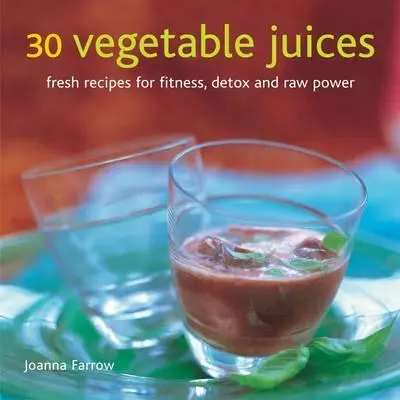 30 Zumos Vegetales: Recetas frescas para estar en forma, desintoxicarse y obtener energía cruda - 30 Vegetable Juices: Fresh Recipes for Fitness, Detox and Raw Power