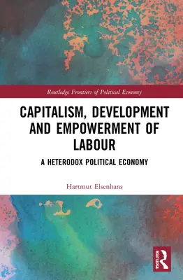 Capitalismo, desarrollo y capacitación del trabajo: Una economía política heterodoxa - Capitalism, Development and Empowerment of Labour: A Heterodox Political Economy